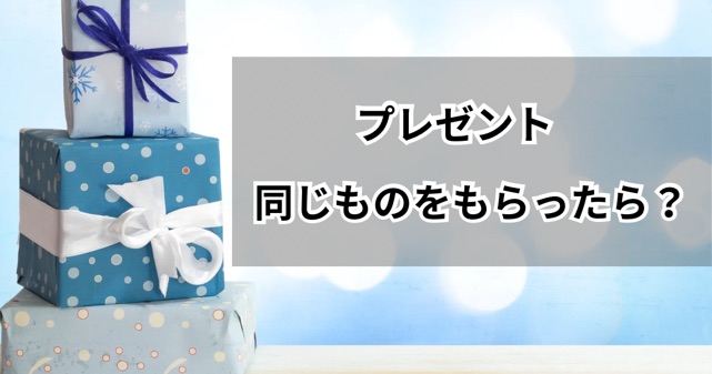 同じプレゼントをもらった時の対処法の記事のアイキャッチ画像