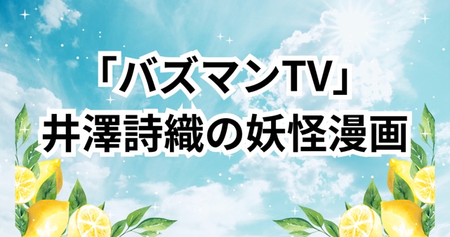 「バズマンTV」井澤詩織の妖怪漫画が新感覚過ぎると話題に！藤原ヒロとのコラボで実現