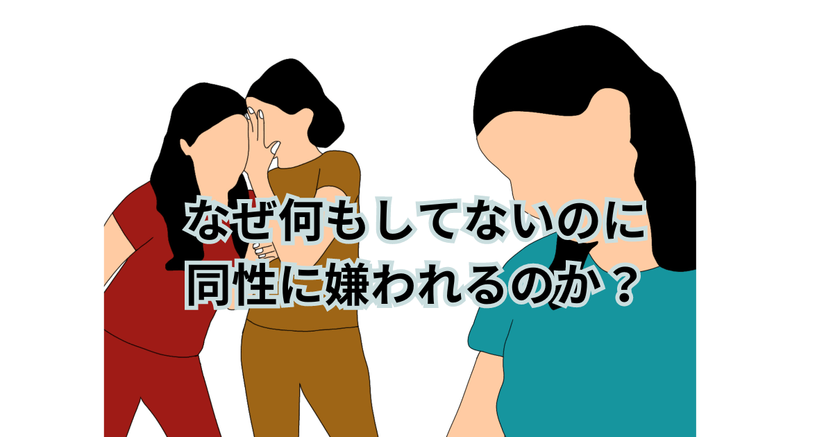 なぜ何もしてないのに同性に嫌われるのか？