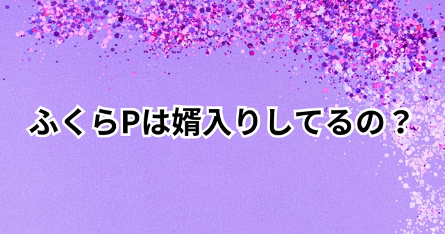 ふくらPが高山姓に変えた理由とは？婿入りと噂される優しさあふれる決断