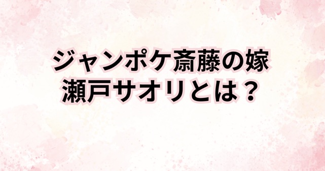 ジャンポケ斎藤の嫁・瀬戸サオリは何者？気になる経歴と職業とは