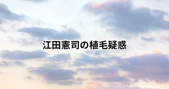 江田憲司の植毛疑惑と家族の真相！髪型の変化や家族構成を徹底解説！