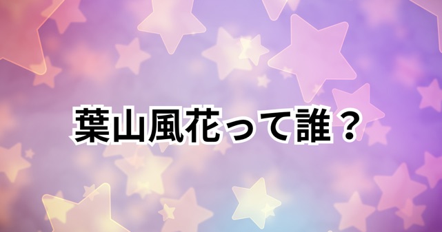 葉山風花って誰？プロフィールや経歴、魅力を徹底解説！