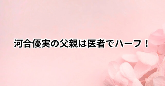 河合優実の親は医者でハーフ？ルーツと家族構成が気になる！