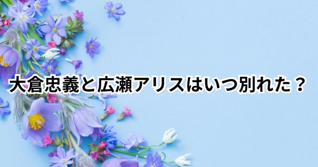 大倉忠義と広瀬アリスはいつ別れた？破局の真相と電撃結婚の全貌！